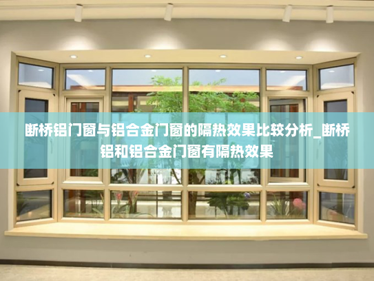 断桥铝门窗与铝合金门窗的隔热效果比较分析_断桥铝和铝合金门窗有隔热效果