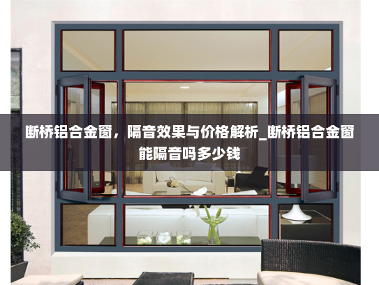 断桥铝合金窗，隔音效果与价格解析_断桥铝合金窗能隔音吗多少钱