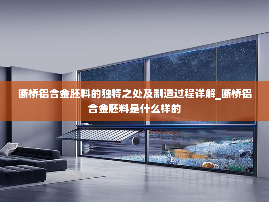 断桥铝合金胚料的独特之处及制造过程详解_断桥铝合金胚料是什么样的