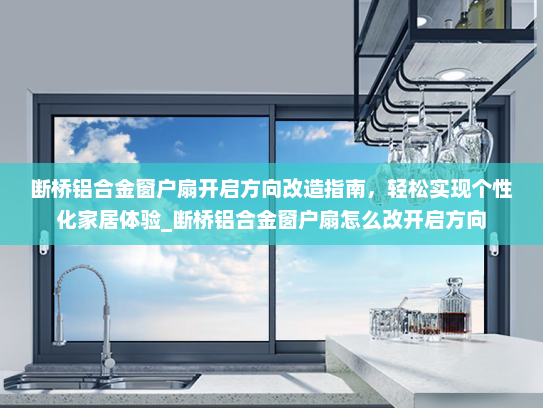 断桥铝合金窗户扇开启方向改造指南，轻松实现个性化家居体验_断桥铝合金窗户扇怎么改开启方向
