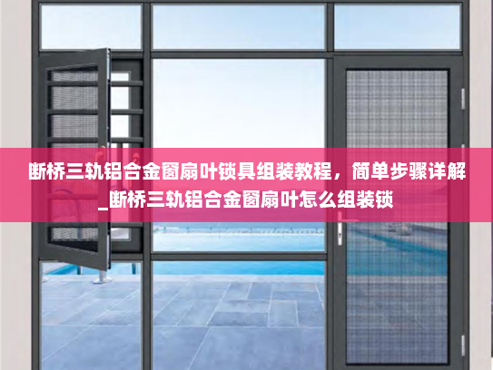 断桥三轨铝合金窗扇叶锁具组装教程，简单步骤详解_断桥三轨铝合金窗扇叶怎么组装锁