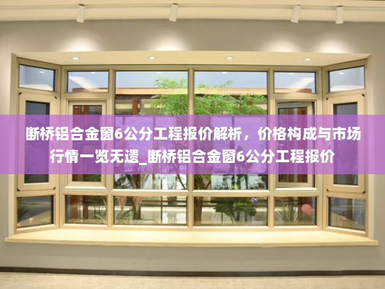 断桥铝合金窗6公分工程报价解析，价格构成与市场行情一览无遗_断桥铝合金窗6公分工程报价