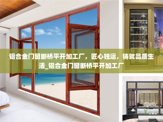 铝合金门窗断桥平开加工厂，匠心独运，铸就品质生活_铝合金门窗断桥平开加工厂