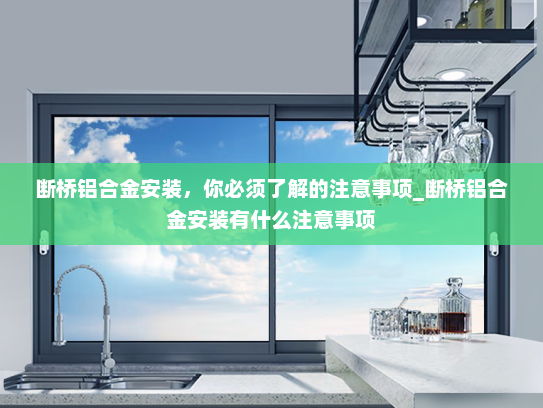 断桥铝合金安装，你必须了解的注意事项_断桥铝合金安装有什么注意事项