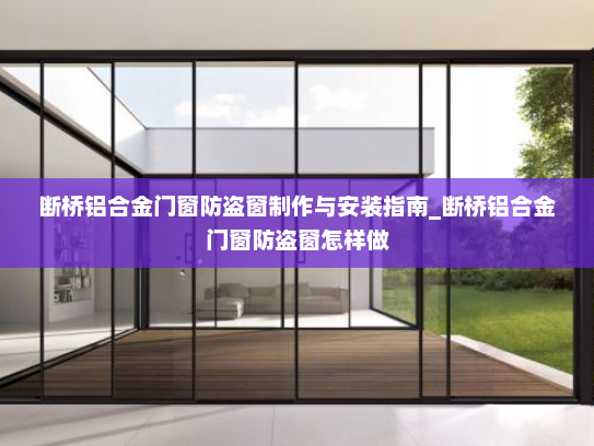 断桥铝合金门窗防盗窗制作与安装指南_断桥铝合金门窗防盗窗怎样做