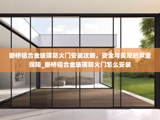 断桥铝合金玻璃防火门安装攻略，安全与美观的双重保障_断桥铝合金玻璃防火门怎么安装