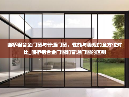 断桥铝合金门窗与普通门窗，性能与美观的全方位对比_断桥铝合金门窗和普通门窗的区别