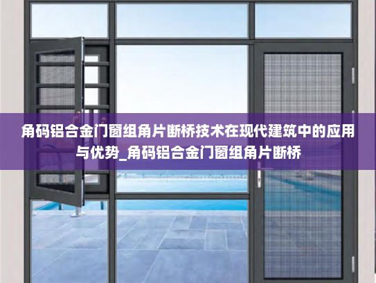 角码铝合金门窗组角片断桥技术在现代建筑中的应用与优势_角码铝合金门窗组角片断桥