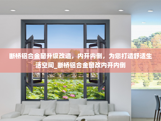 断桥铝合金窗升级改造，内开内倒，为您打造舒适生活空间_断桥铝合金窗改内开内倒