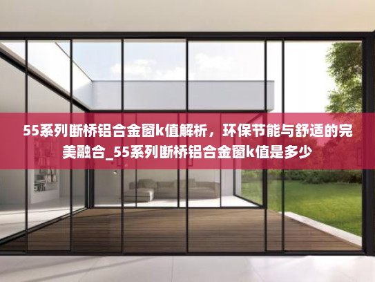 55系列断桥铝合金窗k值解析，环保节能与舒适的完美融合_55系列断桥铝合金窗k值是多少