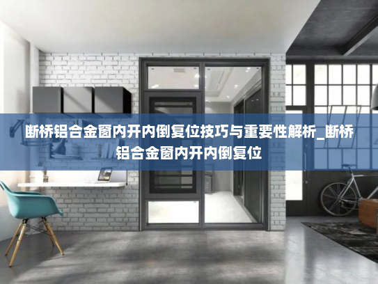 断桥铝合金窗内开内倒复位技巧与重要性解析_断桥铝合金窗内开内倒复位