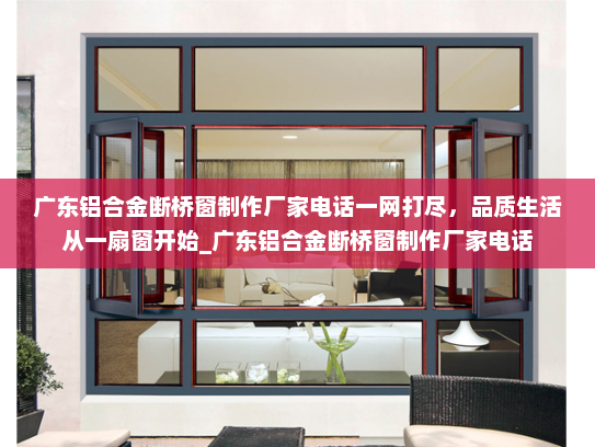广东铝合金断桥窗制作厂家电话一网打尽，品质生活从一扇窗开始_广东铝合金断桥窗制作厂家电话