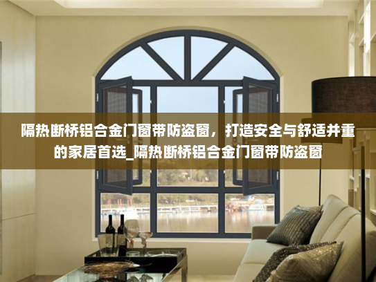 隔热断桥铝合金门窗带防盗窗，打造安全与舒适并重的家居首选_隔热断桥铝合金门窗带防盗窗