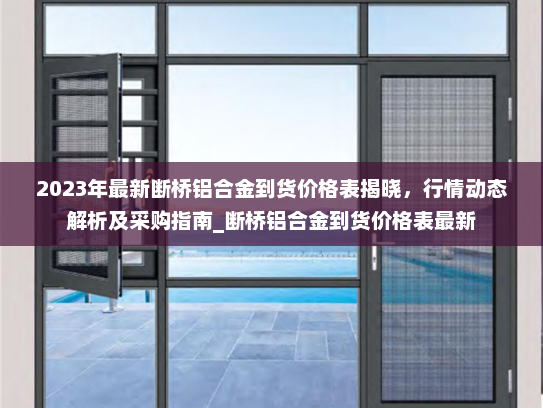 2023年最新断桥铝合金到货价格表揭晓，行情动态解析及采购指南_断桥铝合金到货价格表最新