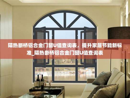 隔热断桥铝合金门窗U值查询表，提升家居节能新标准_隔热断桥铝合金门窗U值查询表