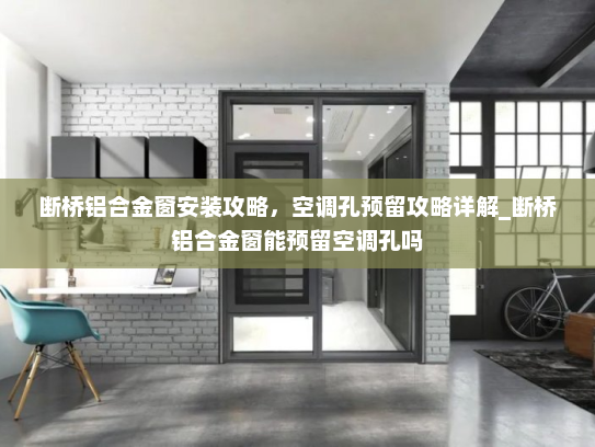 断桥铝合金窗安装攻略，空调孔预留攻略详解_断桥铝合金窗能预留空调孔吗