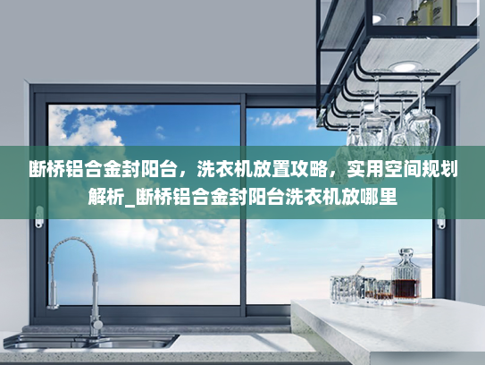 断桥铝合金封阳台，洗衣机放置攻略，实用空间规划解析_断桥铝合金封阳台洗衣机放哪里