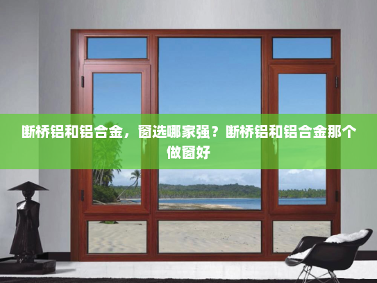 断桥铝和铝合金，窗选哪家强？断桥铝和铝合金那个做窗好