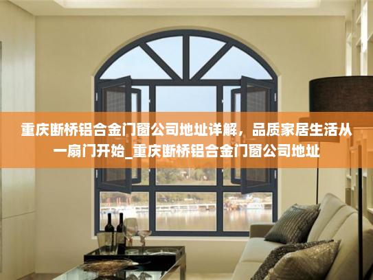 重庆断桥铝合金门窗公司地址详解，品质家居生活从一扇门开始_重庆断桥铝合金门窗公司地址