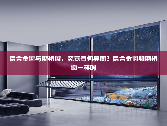 铝合金窗与断桥窗，究竟有何异同？铝合金窗和断桥窗一样吗