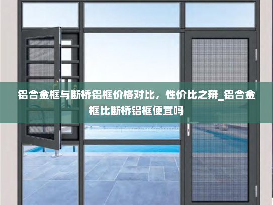 铝合金框与断桥铝框价格对比，性价比之辩_铝合金框比断桥铝框便宜吗