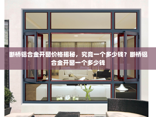 断桥铝合金开窗价格揭秘，究竟一个多少钱？断桥铝合金开窗一个多少钱