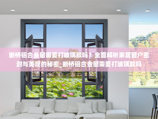 断桥铝合金窗需要打玻璃胶吗？全面解析家居窗户密封与美观的秘密_断桥铝合金窗需要打玻璃胶吗