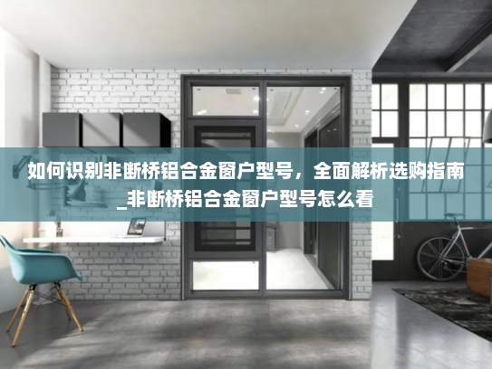 如何识别非断桥铝合金窗户型号，全面解析选购指南_非断桥铝合金窗户型号怎么看