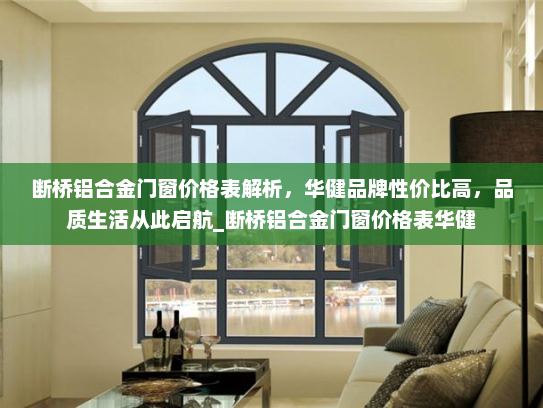 断桥铝合金门窗价格表解析，华健品牌性价比高，品质生活从此启航_断桥铝合金门窗价格表华健