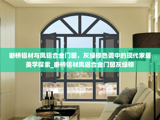 断桥铝材与凤铝合金门窗，灰绿棕色调中的现代家居美学探索_断桥铝材凤铝合金门窗灰绿棕