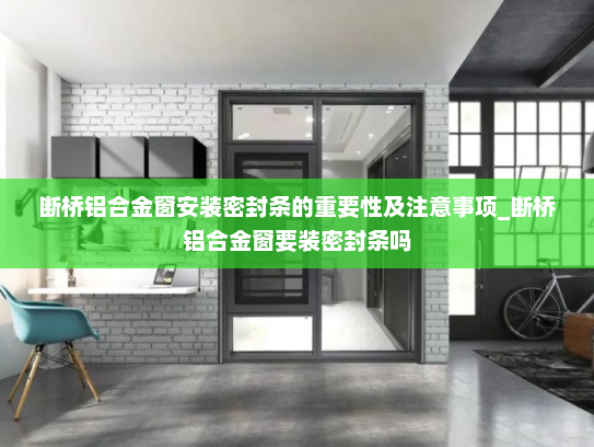 断桥铝合金窗安装密封条的重要性及注意事项_断桥铝合金窗要装密封条吗