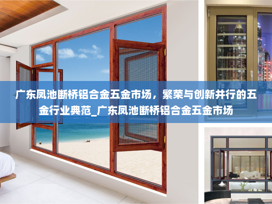 广东凤池断桥铝合金五金市场，繁荣与创新并行的五金行业典范_广东凤池断桥铝合金五金市场