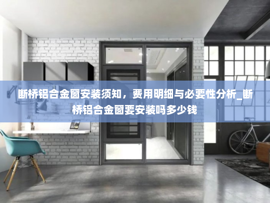 断桥铝合金窗安装须知，费用明细与必要性分析_断桥铝合金窗要安装吗多少钱