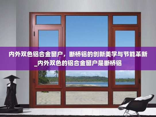 内外双色铝合金窗户，断桥铝的创新美学与节能革新_内外双色的铝合金窗户是断桥铝