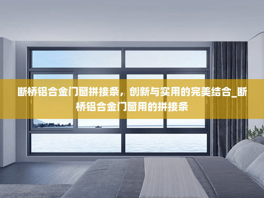 断桥铝合金门窗拼接条，创新与实用的完美结合_断桥铝合金门窗用的拼接条