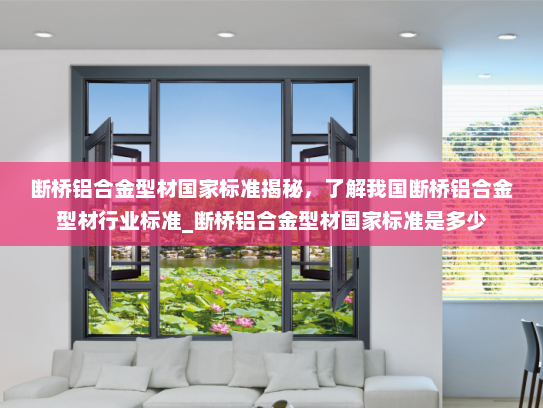 断桥铝合金型材国家标准揭秘，了解我国断桥铝合金型材行业标准_断桥铝合金型材国家标准是多少