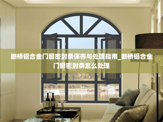 断桥铝合金门窗密封条保养与处理指南_断桥铝合金门窗密封条怎么处理