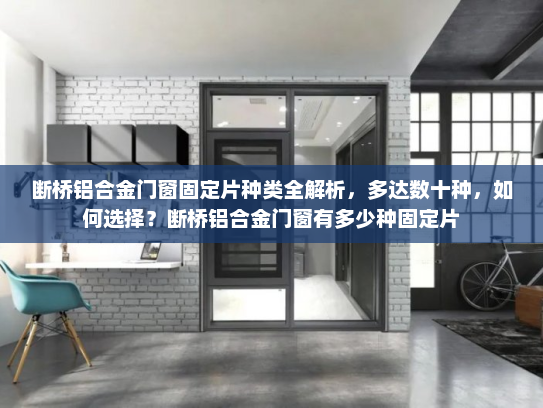 断桥铝合金门窗固定片种类全解析，多达数十种，如何选择？断桥铝合金门窗有多少种固定片