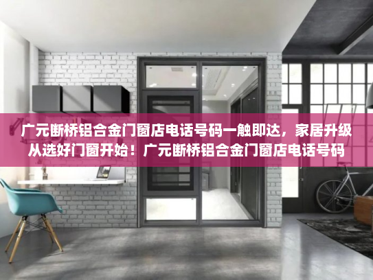 广元断桥铝合金门窗店电话号码一触即达，家居升级从选好门窗开始！广元断桥铝合金门窗店电话号码