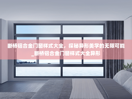 断桥铝合金门窗样式大全，探秘异形美学的无限可能_断桥铝合金门窗样式大全异形