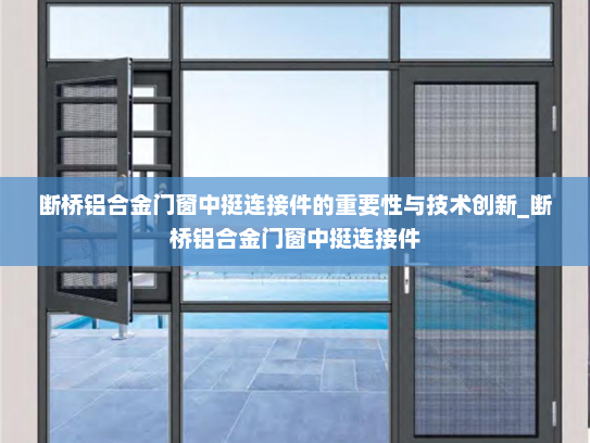 断桥铝合金门窗中挺连接件的重要性与技术创新_断桥铝合金门窗中挺连接件