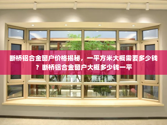 断桥铝合金窗户价格揭秘，一平方米大概需要多少钱？断桥铝合金窗户大概多少钱一平