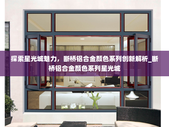 探索星光城魅力，断桥铝合金颜色系列创新解析_断桥铝合金颜色系列星光城