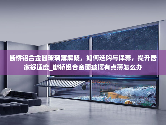 断桥铝合金窗玻璃薄解疑，如何选购与保养，提升居家舒适度_断桥铝合金窗玻璃有点薄怎么办