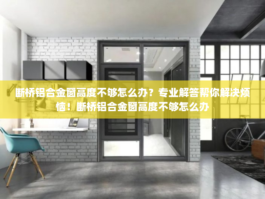 断桥铝合金窗高度不够怎么办？专业解答帮你解决烦恼！断桥铝合金窗高度不够怎么办