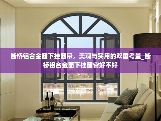 断桥铝合金窗下挂窗帘，美观与实用的双重考量_断桥铝合金窗下挂窗帘好不好