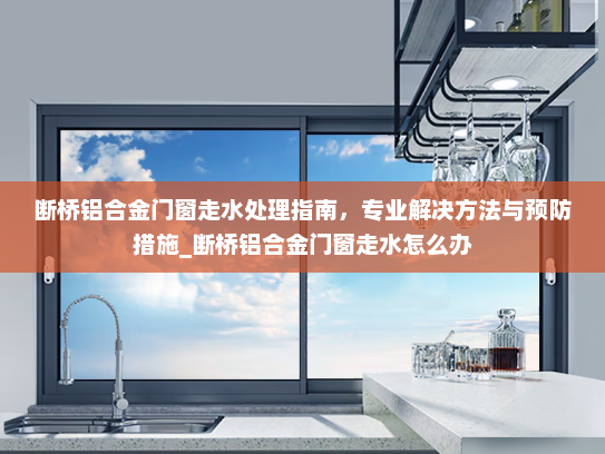 断桥铝合金门窗走水处理指南，专业解决方法与预防措施_断桥铝合金门窗走水怎么办