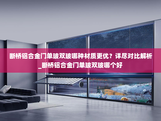 断桥铝合金门单玻双玻哪种材质更优？详尽对比解析_断桥铝合金门单玻双玻哪个好