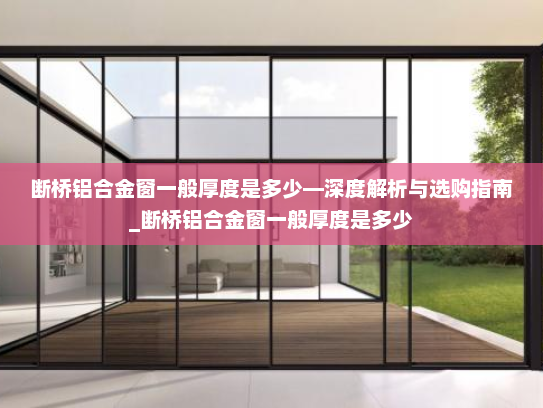 断桥铝合金窗一般厚度是多少—深度解析与选购指南_断桥铝合金窗一般厚度是多少