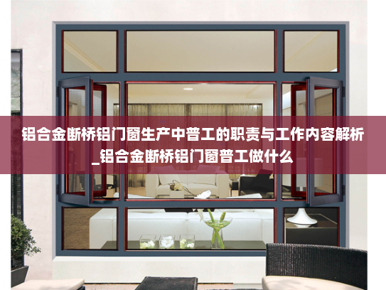 铝合金断桥铝门窗生产中普工的职责与工作内容解析_铝合金断桥铝门窗普工做什么